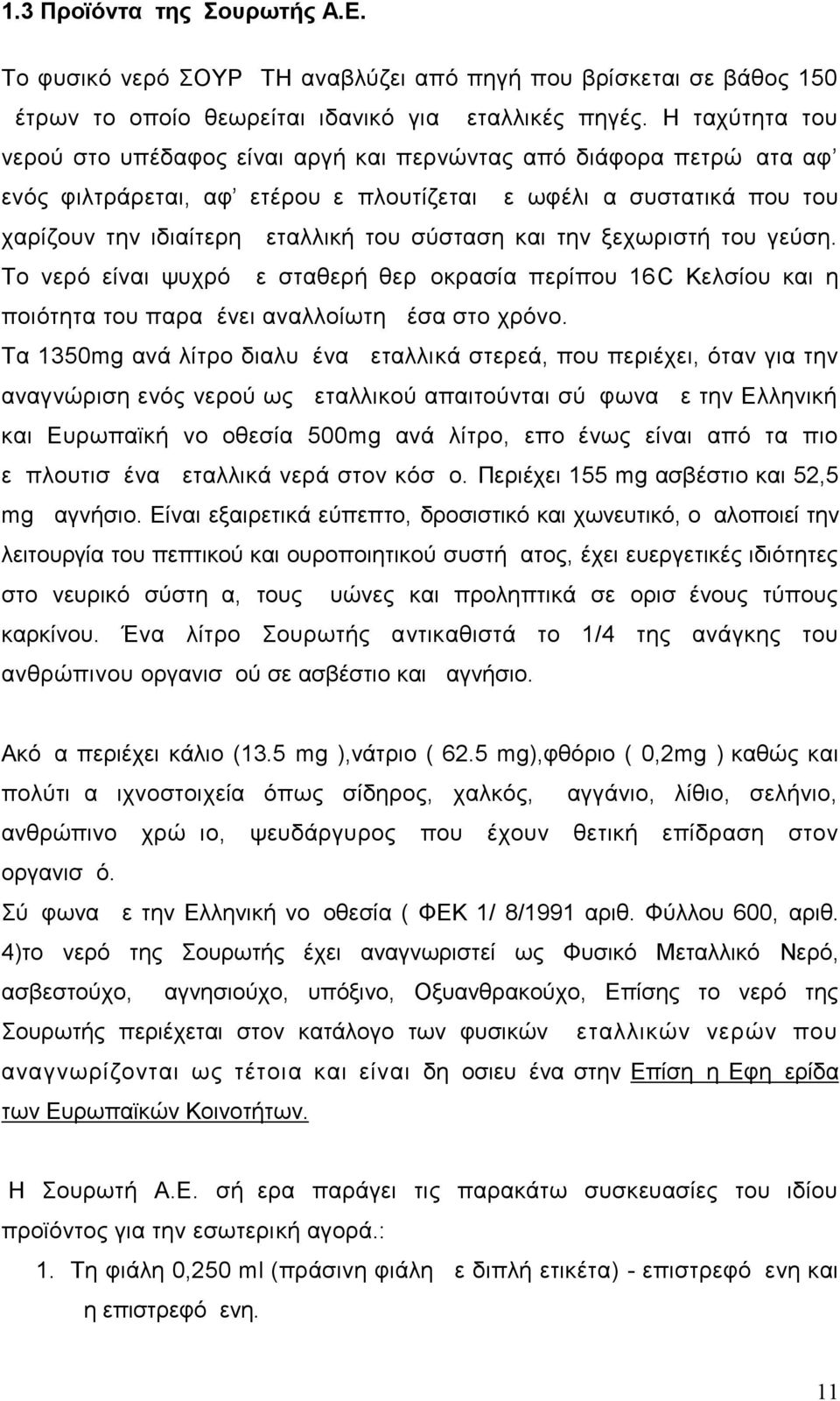 και την ξεχωριστή του γεύση. Το νερό είναι ψυχρό με σταθερή θερμοκρασία περίπου 16C Κελσίου και η ποιότητα του παραμένει αναλλοίωτη μέσα στο χρόνο.