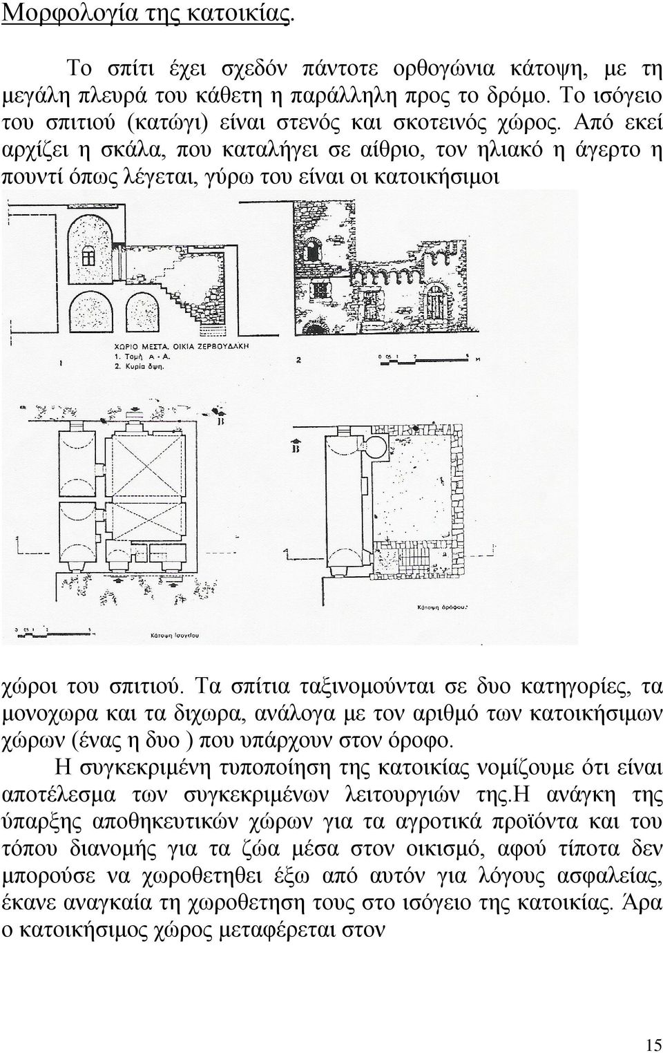 Τα σπίτια ταξινομούνται σε δυο κατηγορίες, τα μονοχωρα και τα διχωρα, ανάλογα με τον αριθμό των κατοικήσιμων χώρων (ένας η δυο ) που υπάρχουν στον όροφο.