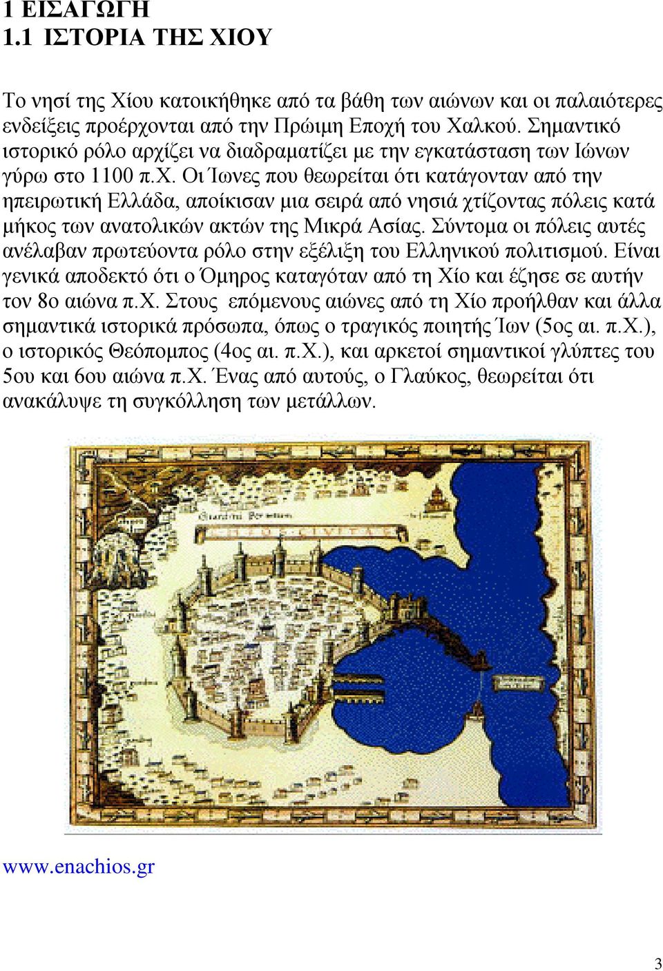 Σύντομα οι πόλεις αυτές ανέλαβαν πρωτεύοντα ρόλο στην εξέλιξη του Ελληνικού πολιτισμού. Είναι γενικά αποδεκτό ότι ο Όμηρος καταγόταν από τη Χίο και έζησε σε αυτήν τον 8ο αιώνα π.χ.
