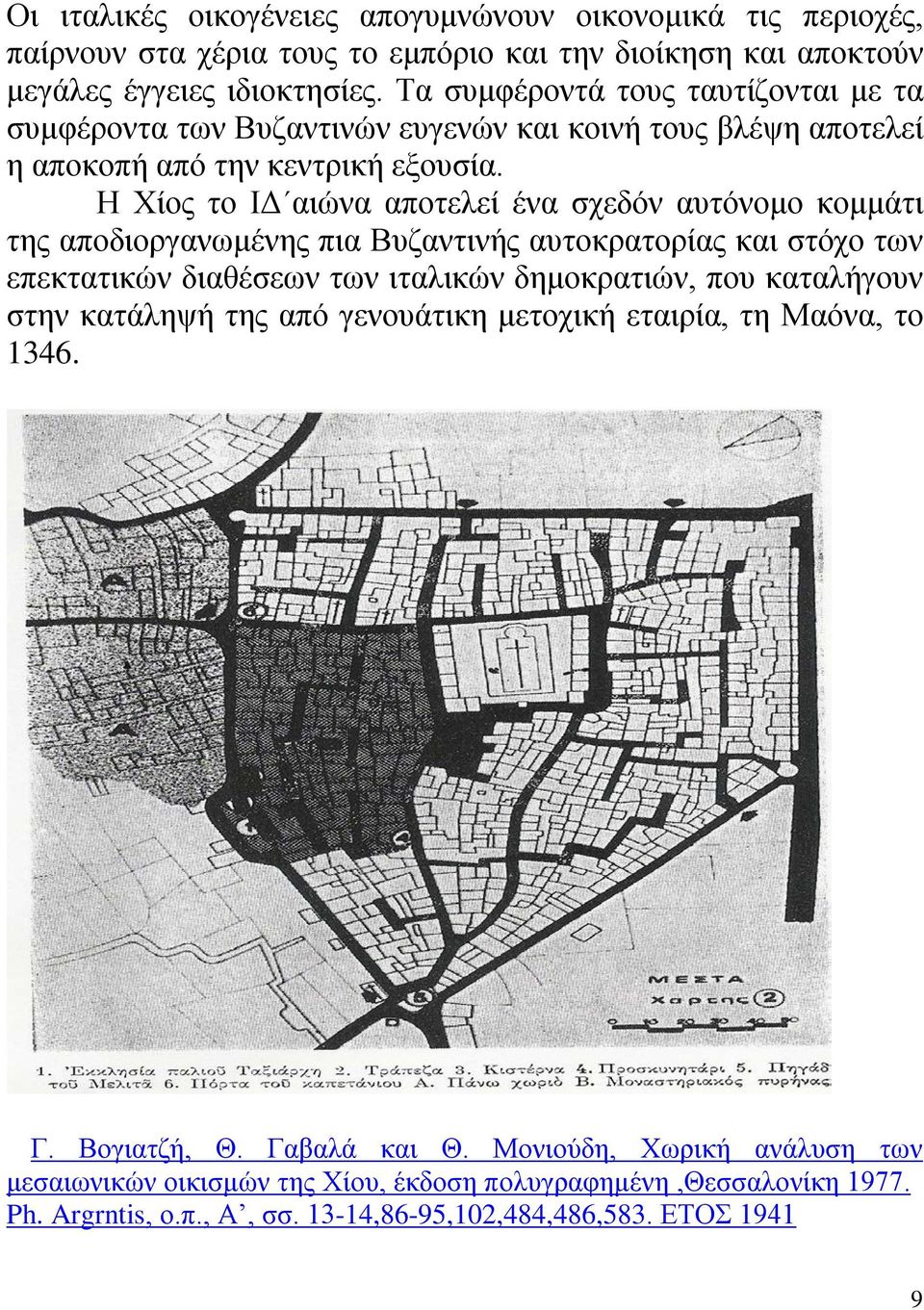 Η Χίος το ΙΔ αιώνα αποτελεί ένα σχεδόν αυτόνομο κομμάτι της αποδιοργανωμένης πια Βυζαντινής αυτοκρατορίας και στόχο των επεκτατικών διαθέσεων των ιταλικών δημοκρατιών, που καταλήγουν