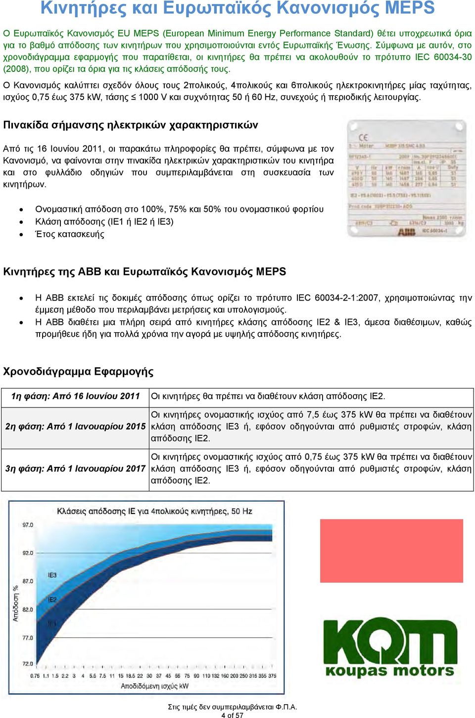 Σύμφωνα με αυτόν, στο χρονοδιάγραμμα εφαρμογής που παρατίθεται, οι κινητήρες θα πρέπει να ακολουθούν το πρότυπο IEC 60034-30 (2008), που ορίζει τα όρια για τις κλάσεις απόδοσής τους.