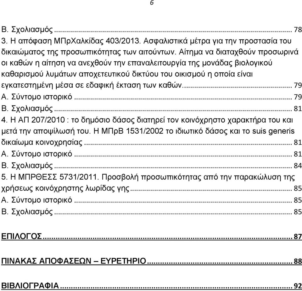 εδαφική έκταση των καθών... 79 Α. Σύντομο ιστορικό... 79 Β. Σχολιασμός... 81 4. Η ΑΠ 207/2010 : το δημόσιο δάσος διατηρεί τον κοινόχρηστο χαρακτήρα του και μετά την αποψίλωσή του.