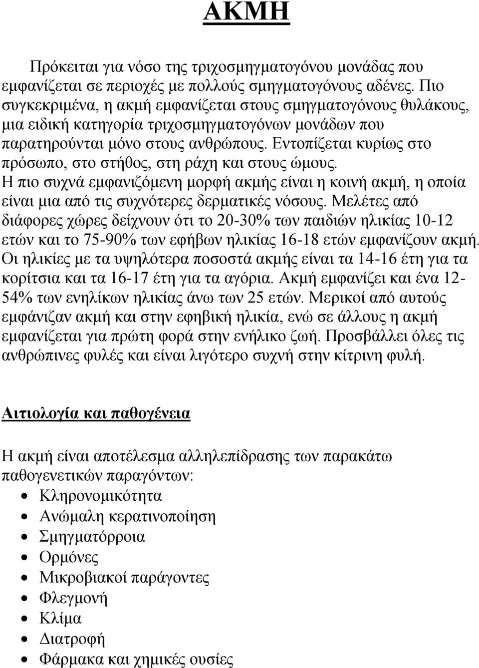 Δληνπίδεηαη θπξίσο ζην πξόζσπν, ζην ζηήζνο, ζηε ξάρε θαη ζηνπο ώκνπο. Ζ πην ζπρλά εκθαληδόκελε κνξθή αθκήο είλαη ε θνηλή αθκή, ε νπνία είλαη κηα από ηηο ζπρλόηεξεο δεξκαηηθέο λόζνπο.