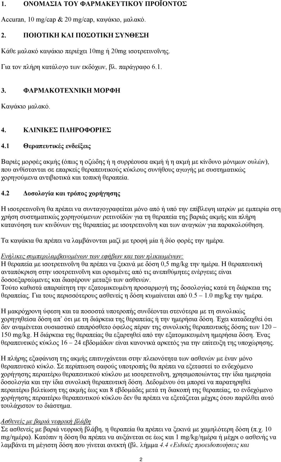 1 Θεραπευτικές ενδείξεις Βαριές μορφές ακμής (όπως η οζώδης ή η συρρέουσα ακμή ή η ακμή με κίνδυνο μόνιμων ουλών), που ανθίστανται σε επαρκείς θεραπευτικούς κύκλους συνήθους αγωγής με συστηματικώς