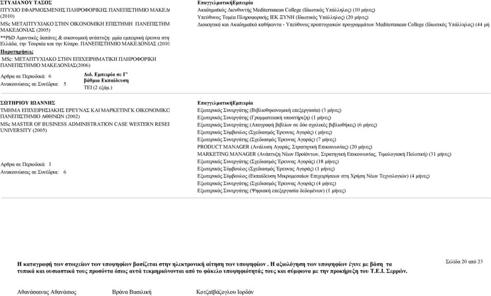 ΠΑΝΕΠΙΣΤΗΜΙΟ ΜΑΚΕ ΟΝΙΑΣ (2010) Παρατηρήσεις MSc: ΜΕΤΑΠΤΥΧΙΑΚΟ ΣΤΗΝ ΕΠΙΧΕΙΡΗΜΑΤΙΚΗ ΠΛΗΡΟΦΟΡΙΚΗ ΠΑΝΕΠΙΣΤΗΜΙΟ ΜΑΚΕ ΟΝΙΑΣ(2006) Αρθρα σε Περιοδικά: 6 5 ΤΕΙ (2 εξάµ.