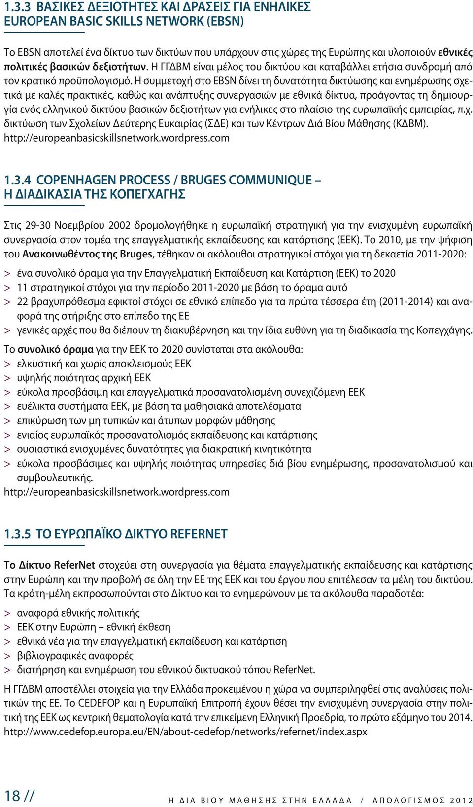 Η συμμετοχή στο EBSN δίνει τη δυνατότητα δικτύωσης και ενημέρωσης σχετικά με καλές πρακτικές, καθώς και ανάπτυξης συνεργασιών με εθνικά δίκτυα, προάγοντας τη δημιουργία ενός ελληνικού δικτύου βασικών