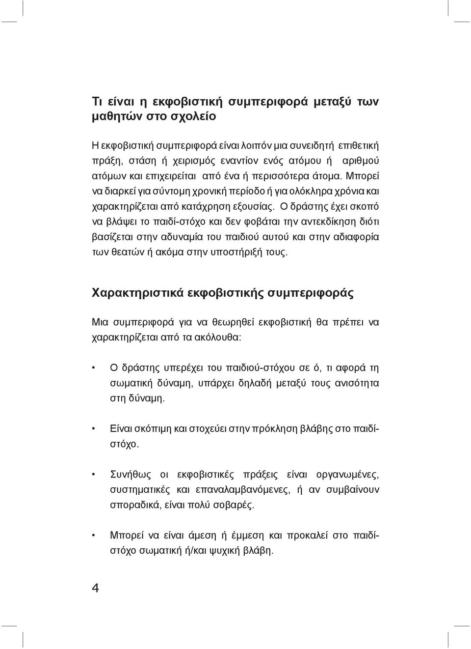 Ο δράστης έχει σκοπό να βλάψει το παιδί-στόχο και δεν φοβάται την αντεκδίκηση διότι βασίζεται στην αδυναμία του παιδιού αυτού και στην αδιαφορία των θεατών ή ακόμα στην υποστήριξή τους.