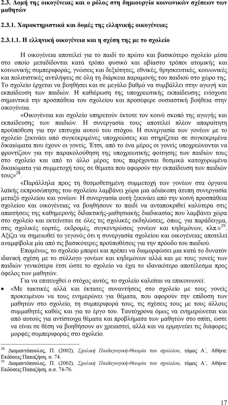 1. Η ελληνική οικογένεια και η σχέση της με το σχολείο Η οικογένεια αποτελεί για το παιδί το πρώτο και βασικότερο σχολείο μέσα στο οποίο μεταδίδονται κατά τρόπο φυσικό και αβίαστο τρόποι ατομικής και