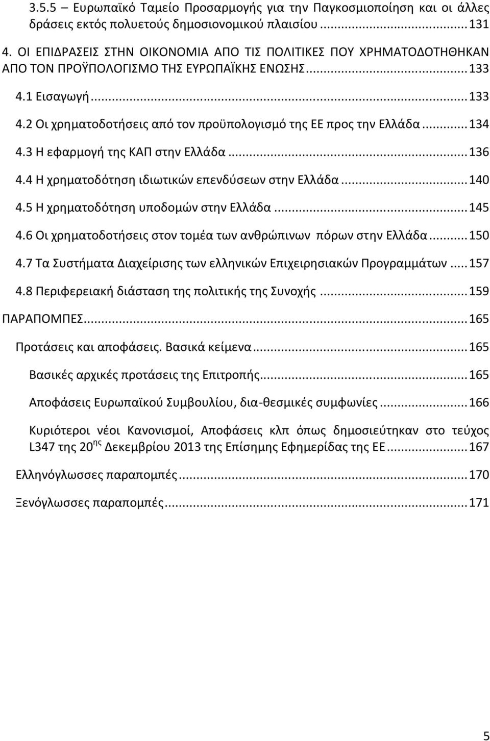 .. 134 4.3 Η εφαρμογή της ΚΑΠ στην Ελλάδα... 136 4.4 Η χρηματοδότηση ιδιωτικών επενδύσεων στην Ελλάδα... 140 4.5 Η χρηματοδότηση υποδομών στην Ελλάδα... 145 4.