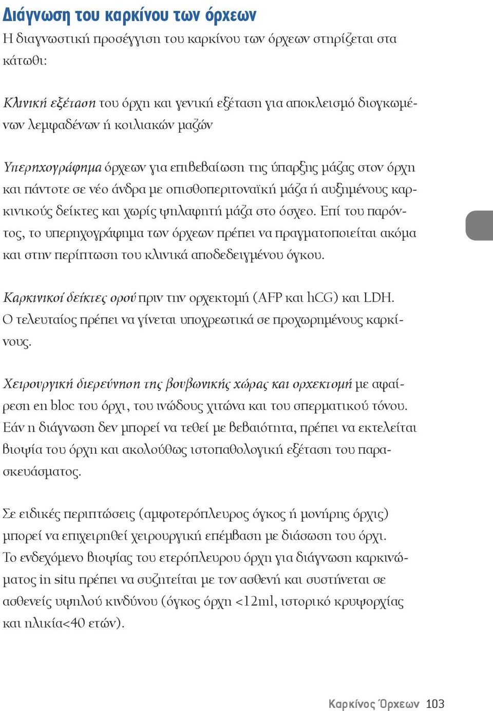 Επί του παρόντος, το υπερηχογράφημα των όρχεων πρέπει να πραγματοποιείται ακόμα και στην περίπτωση του κλινικά αποδεδειγμένου όγκου. Καρκινικοί δείκτες ορού πριν την ορχεκτομή (AFP και hcg) και LDH.