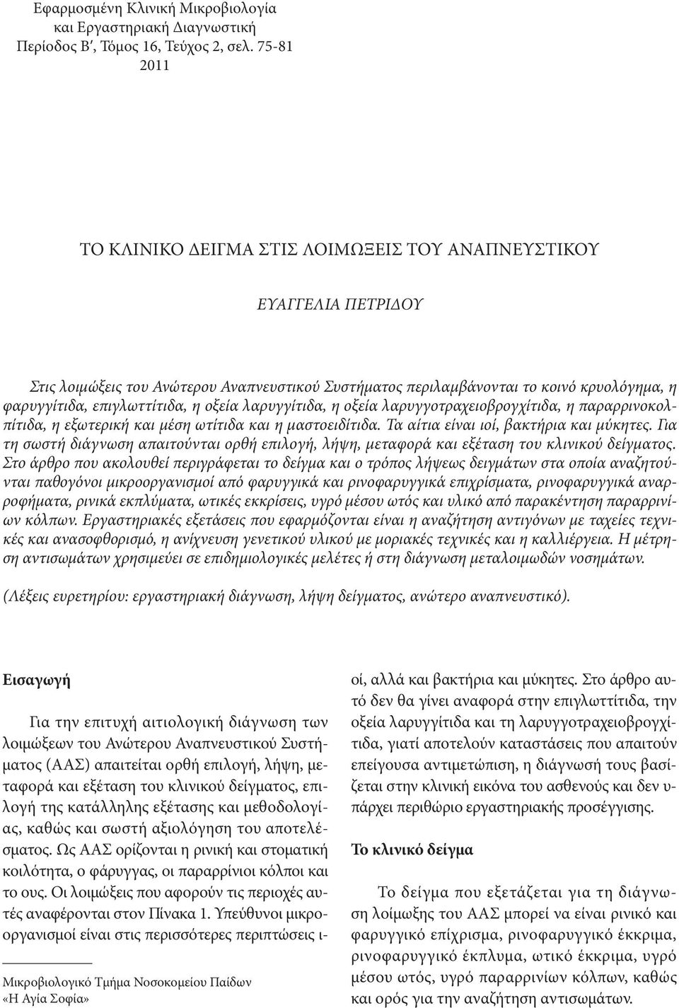 επιγλωττίτιδα, η οξεία λαρυγγίτιδα, η οξεία λαρυγγοτραχειοβρογχίτιδα, η παραρρινοκολπίτιδα, η εξωτερική και μέση ωτίτιδα και η μαστοειδίτιδα. Τα αίτια είναι ιοί, βακτήρια και μύκητες.