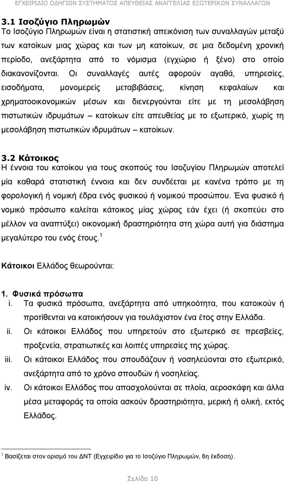 Οι συναλλαγές αυτές αφορούν αγαθά, υπηρεσίες, εισοδήματα, μονομερείς μεταβιβάσεις, κίνηση κεφαλαίων και χρηματοοικονομικών μέσων και διενεργούνται είτε με τη μεσολάβηση πιστωτικών ιδρυμάτων κατοίκων