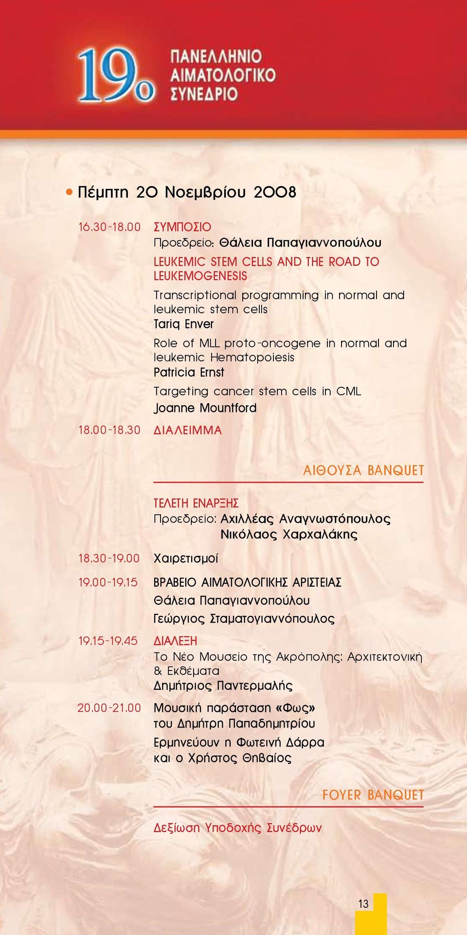 Hematopoiesis Patricia Ernst Targeting cancer stem cells in CML Joanne Mountford 18.30-19.00 Χαιρετισμοί ΑΙΘΟΥΣΑ BANQUET ΤΕΛΕΤΗ ΕΝΑΡΞΗΣ Προεδρείο: Αχιλλέας Αναγνωστόπουλος Νικόλαος Χαρχαλάκης 19.