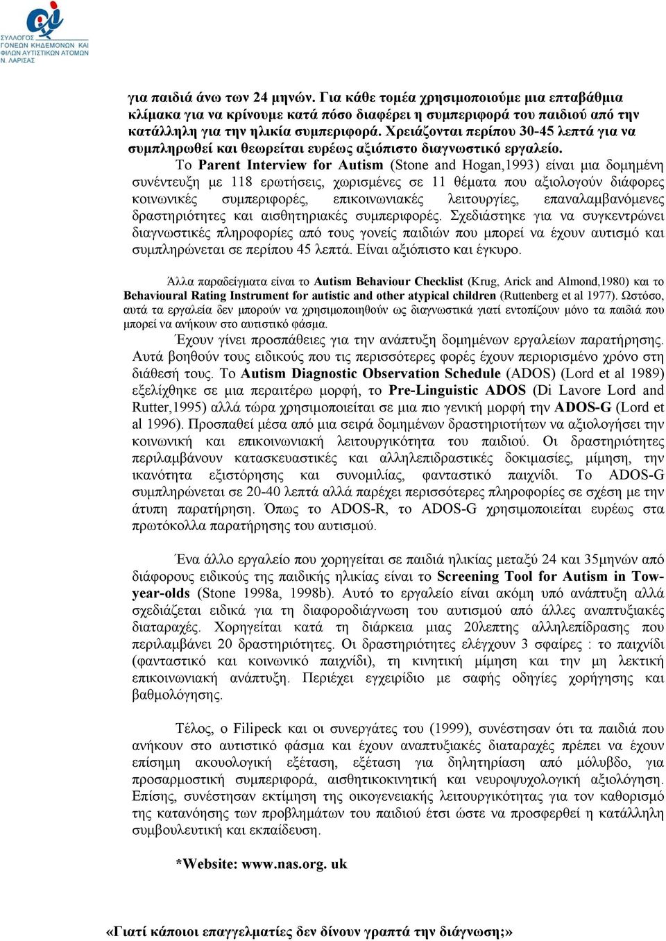 Το Parent Interview for Autism (Stone and Hogan,1993) είναι μια δομημένη συνέντευξη με 118 ερωτήσεις, χωρισμένες σε 11 θέματα που αξιολογούν διάφορες κοινωνικές συμπεριφορές, επικοινωνιακές