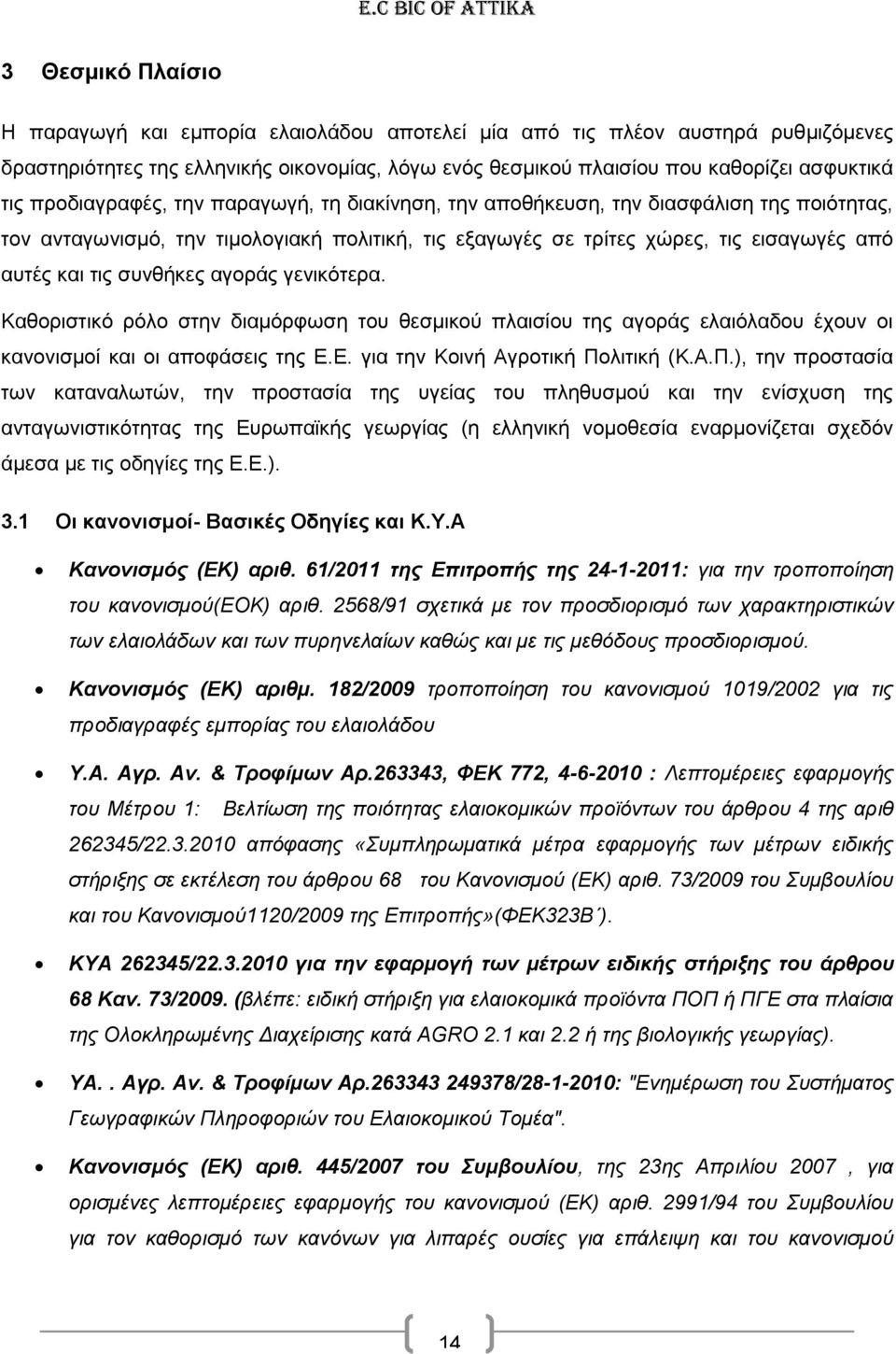 συνθήκες αγοράς γενικότερα. Καθοριστικό ρόλο στην διαμόρφωση του θεσμικού πλαισίου της αγοράς ελαιόλαδου έχουν οι κανονισμοί και οι αποφάσεις της Ε.Ε. για την Κοινή Αγροτική Πο