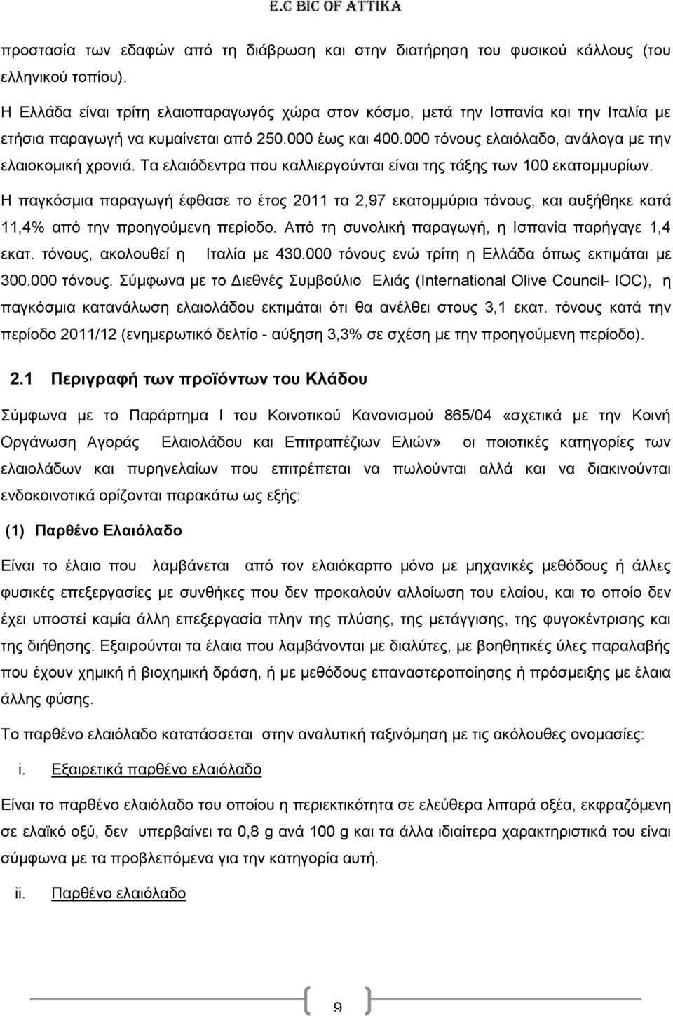 Τα ελαιόδεντρα που καλλιεργούνται είναι της τάξης των 100 εκατομμυρίων. Η παγκόσμια παραγωγή έφθασε το έτος 2011 τα 2,97 εκατομμύρια τόνους, και αυξήθηκε κατά 11,4% από την προηγούμενη περίοδο.