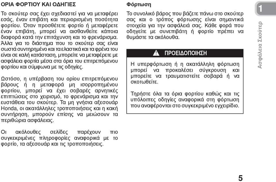 Άλλα για το διάστημα που το σκούτερ σας είναι σωστά συντηρημένο και τα ελαστικά και τα φρένα του είναι σε καλή κατάσταση, μπορείτε να μεταφέρετε με ασφάλεια φορτία μέσα στα όρια του επιτρεπόμενου