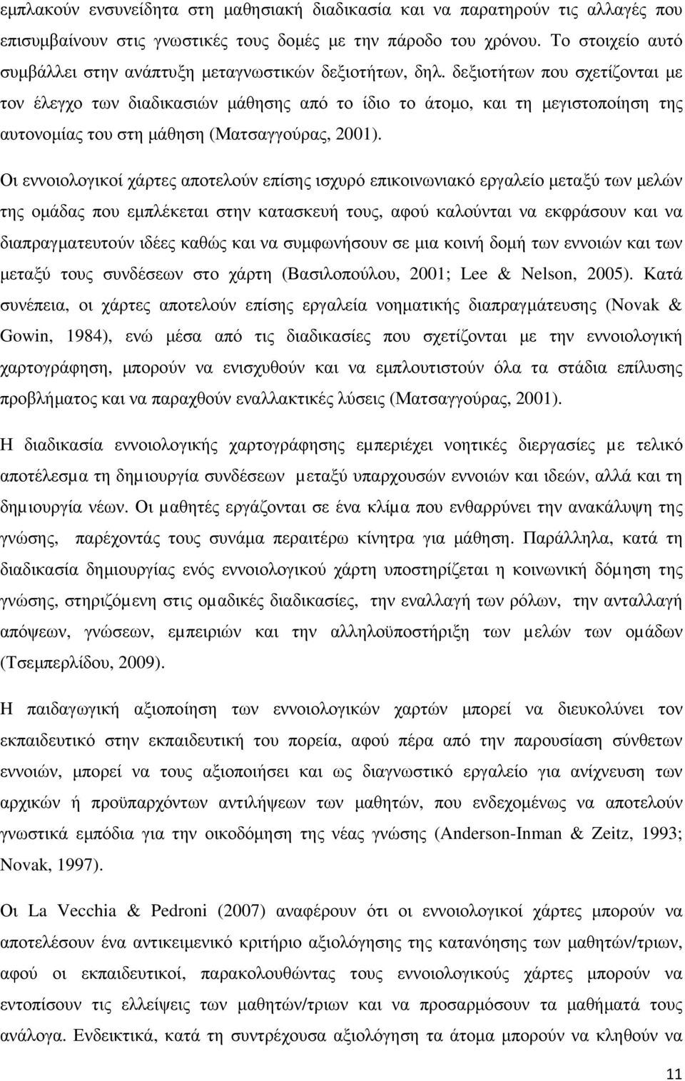 δεξιοτήτων που σχετίζονται µε τον έλεγχο των διαδικασιών µάθησης από το ίδιο το άτοµο, και τη µεγιστοποίηση της αυτονοµίας του στη µάθηση (Ματσαγγούρας, 2001).