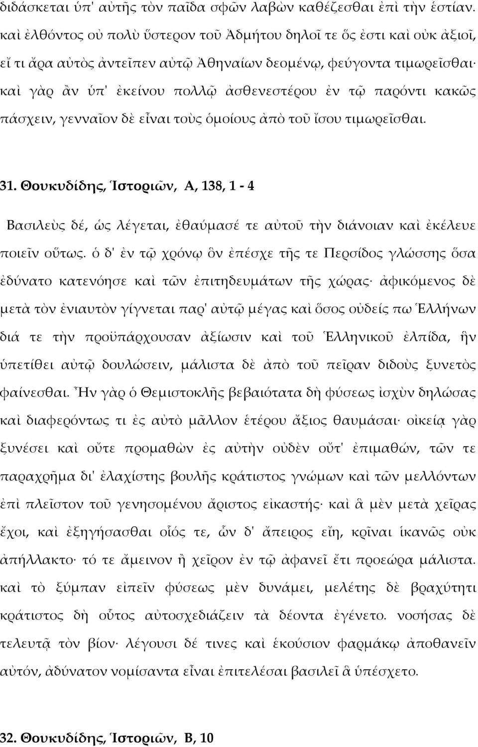 κακῶς πάσχειν, γενναῖον δὲ εἶναι τοὺς ὁμοίους ἀπὸ τοῦ ἴσου τιμωρεῖσθαι. 31. Θουκυδίδης, Ἱστοριῶν, Α, 138, 1-4 Βασιλεὺς δέ, ὡς λέγεται, ἐθαύμασέ τε αὐτοῦ τὴν διάνοιαν καὶ ἐκέλευε ποιεῖν οὕτως.