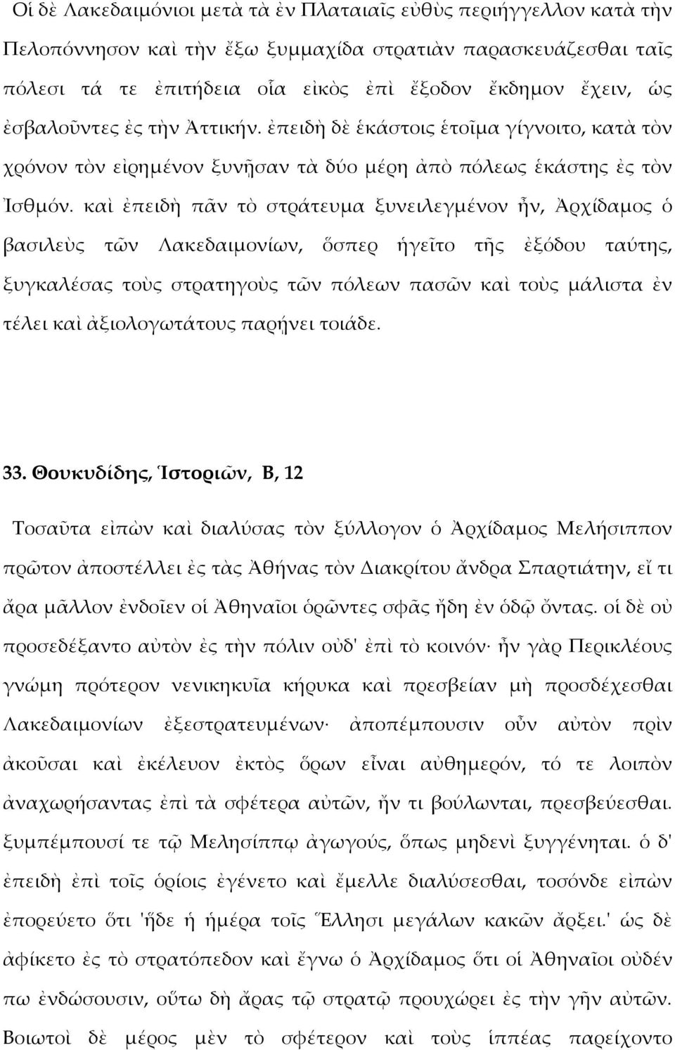 καὶ ἐπειδὴ πᾶν τὸ στράτευμα ξυνειλεγμένον ἦν, Ἀρχίδαμος ὁ βασιλεὺς τῶν Λακεδαιμονίων, ὅσπερ ἡγεῖτο τῆς ἐξόδου ταύτης, ξυγκαλέσας τοὺς στρατηγοὺς τῶν πόλεων πασῶν καὶ τοὺς μάλιστα ἐν τέλει καὶ