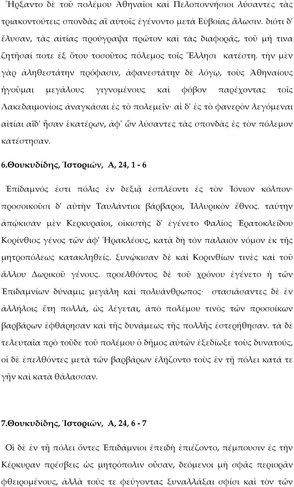 τὴν μὲν γὰρ ἀληθεστάτην πρόφασιν, ἀφανεστάτην δὲ λόγῳ, τοὺς Ἀθηναίους ἡγοῦμαι μεγάλους γιγνομένους καὶ φόβον παρέχοντας τοῖς Λακεδαιμονίοις ἀναγκάσαι ἐς τὸ πολεμεῖν αἱ δ' ἐς τὸ φανερὸν λεγόμεναι