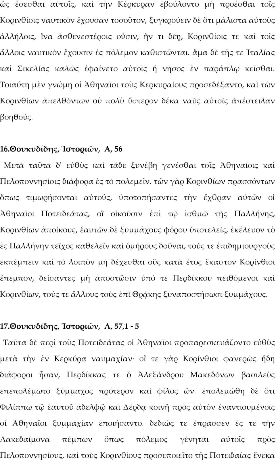 Τοιαύτῃ μὲν γνώμῃ οἱ Ἀθηναῖοι τοὺς Κερκυραίους προσεδέξαντο, καὶ τῶν Κορινθίων ἀπελθόντων οὐ πολὺ ὕστερον δέκα ναῦς αὐτοῖς ἀπέστειλαν βοηθούς. 16.