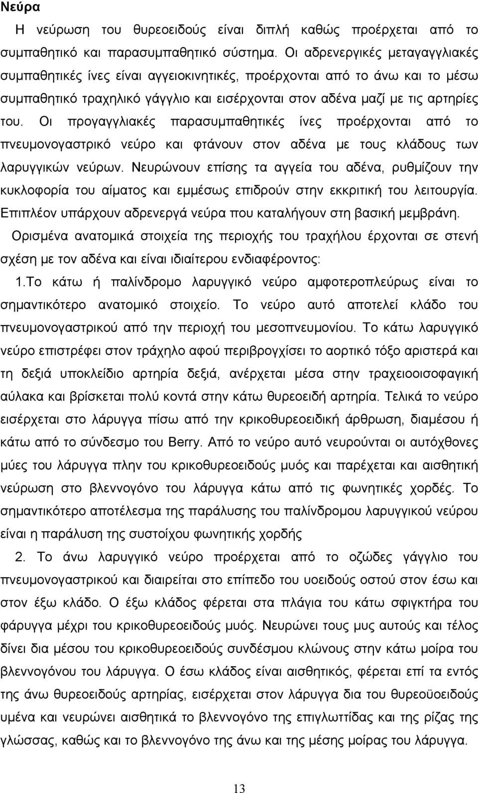 Οι προγαγγλιακές παρασυμπαθητικές ίνες προέρχονται από το πνευμονογαστρικό νεύρο και φτάνουν στον αδένα με τους κλάδους των λαρυγγικών νεύρων.