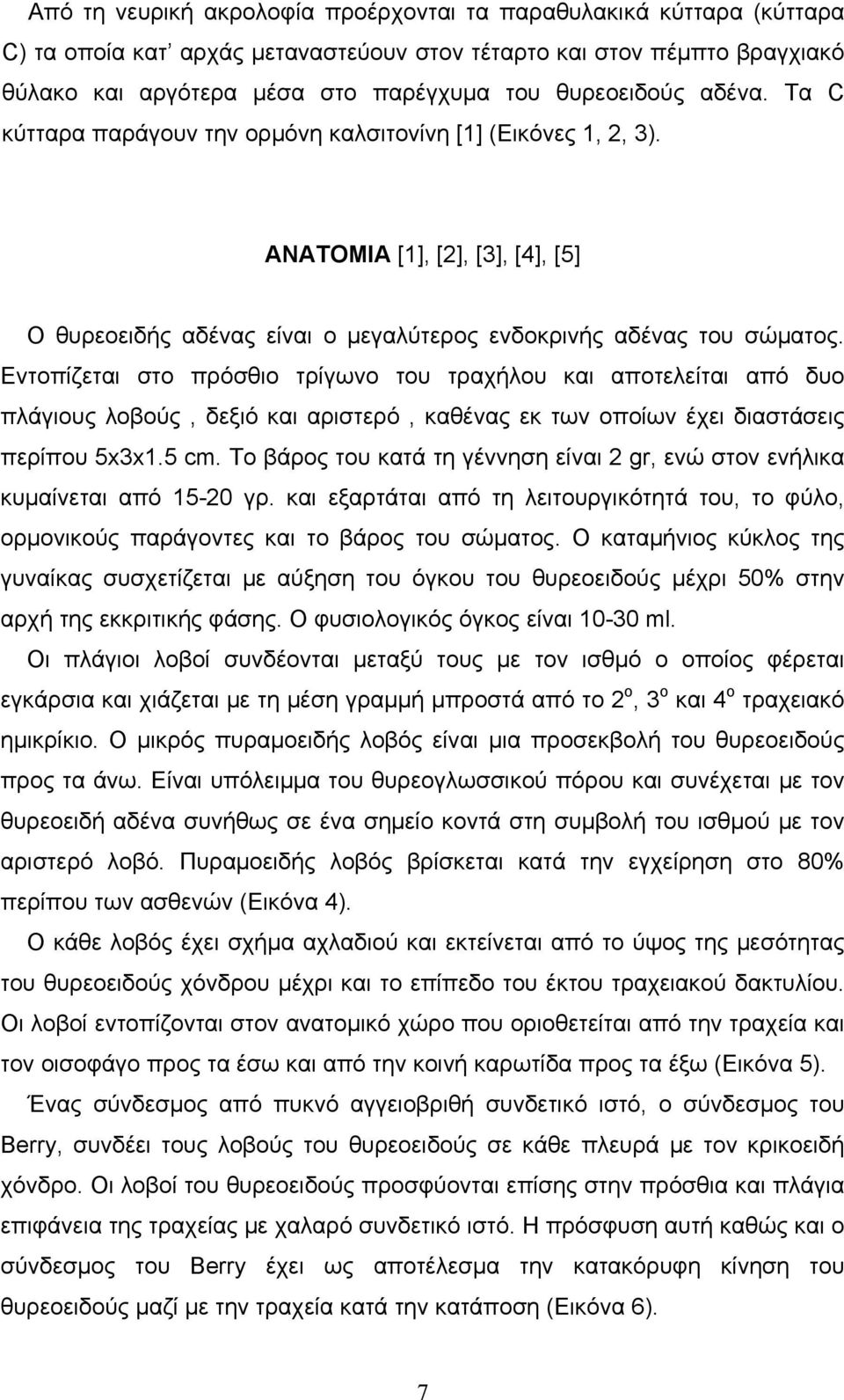 Εντοπίζεται στο πρόσθιο τρίγωνο του τραχήλου και αποτελείται από δυο πλάγιους λοβούς, δεξιό και αριστερό, καθένας εκ των οποίων έχει διαστάσεις περίπου 5x3x1.5 cm.