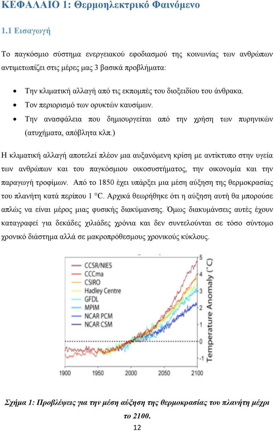 Τον περιορισμό των ορυκτών καυσίμων. Την ανασφάλεια που δημιουργείται από την χρήση των πυρηνικών (ατυχήματα, απόβλητα κλπ.