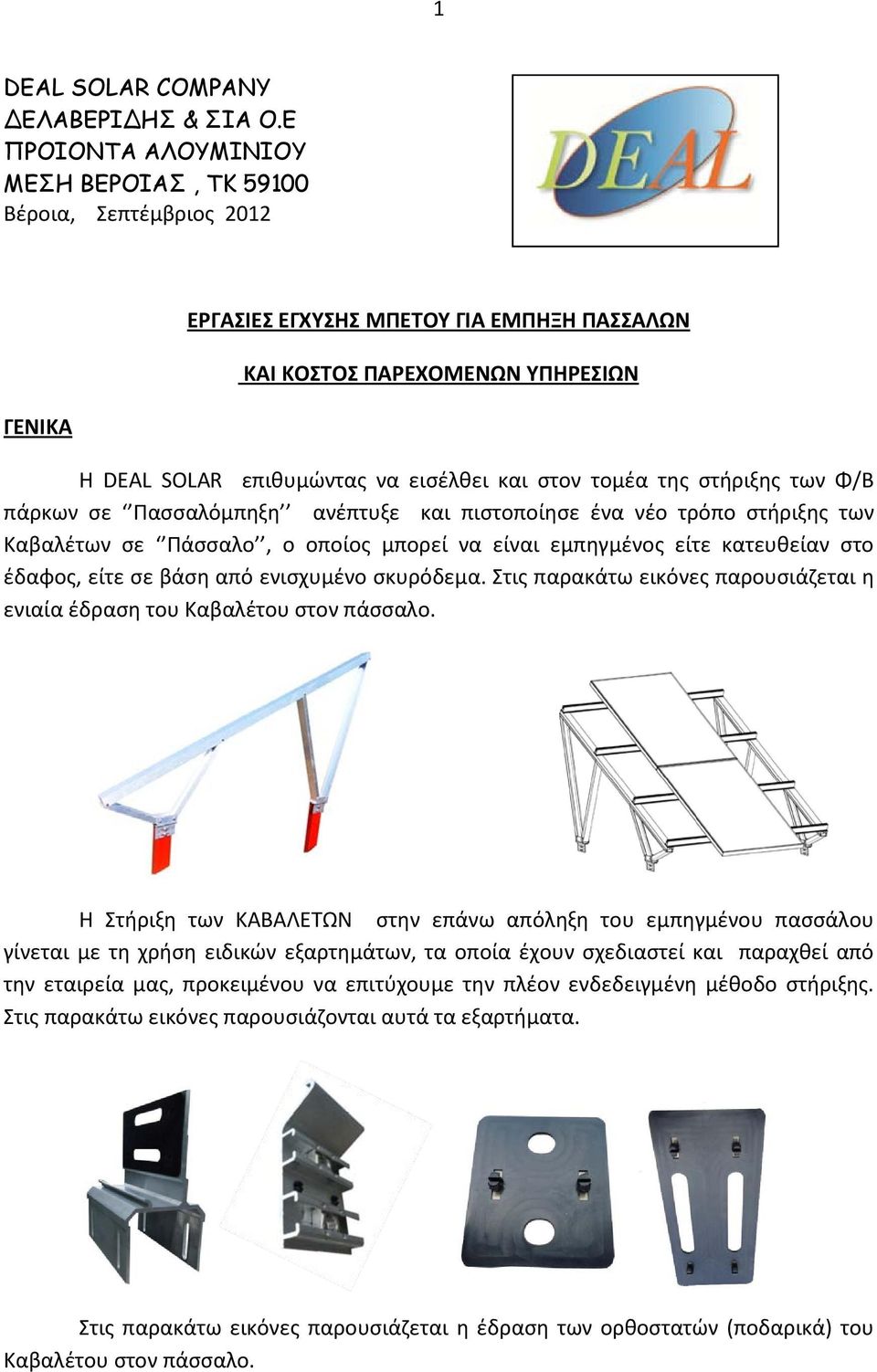 τομέα της στήριξης των Φ/Β πάρκων σε Πασσαλόμπηξη ανέπτυξε και πιστοποίησε ένα νέο τρόπο στήριξης των Καβαλέτων σε Πάσσαλο, ο οποίος μπορεί να είναι εμπηγμένος είτε κατευθείαν στο έδαφος, είτε σε