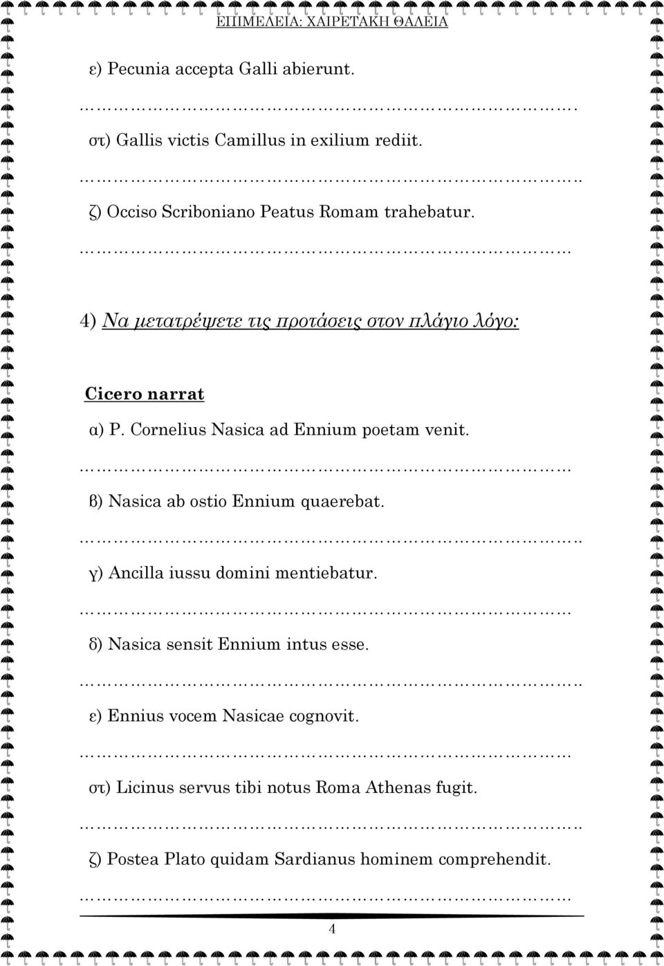 Cornelius Nasica ad Ennium poetam venit. β) Nasica ab ostio Ennium quaerebat. γ) Ancilla iussu domini mentiebatur.