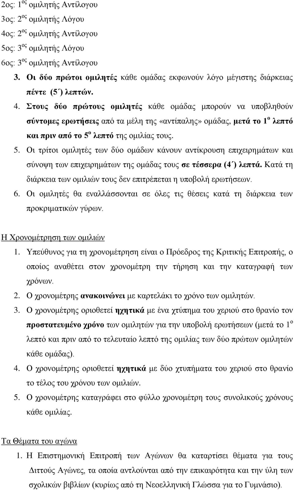 Στους δύο πρώτους ομιλητές κάθε ομάδας μπορούν να υποβληθούν σύντομες ερωτήσεις από τα μέλη της «αντίπαλης» ομάδας, μετά το 1 ο λεπτό και πριν από το 5 