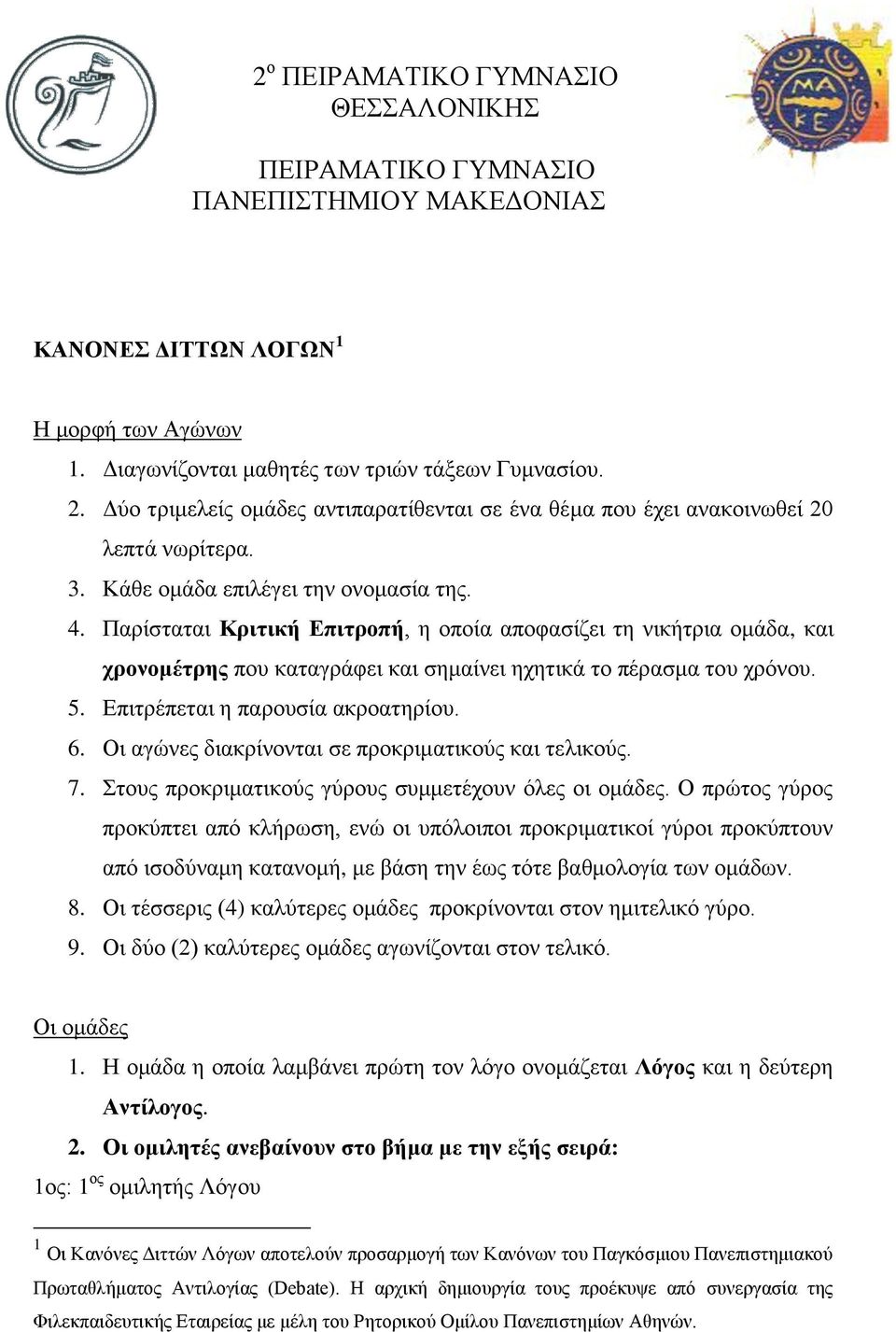 Παρίσταται Κριτική Επιτροπή, η οποία αποφασίζει τη νικήτρια ομάδα, και χρονομέτρης που καταγράφει και σημαίνει ηχητικά το πέρασμα του χρόνου. 5. Επιτρέπεται η παρουσία ακροατηρίου. 6.