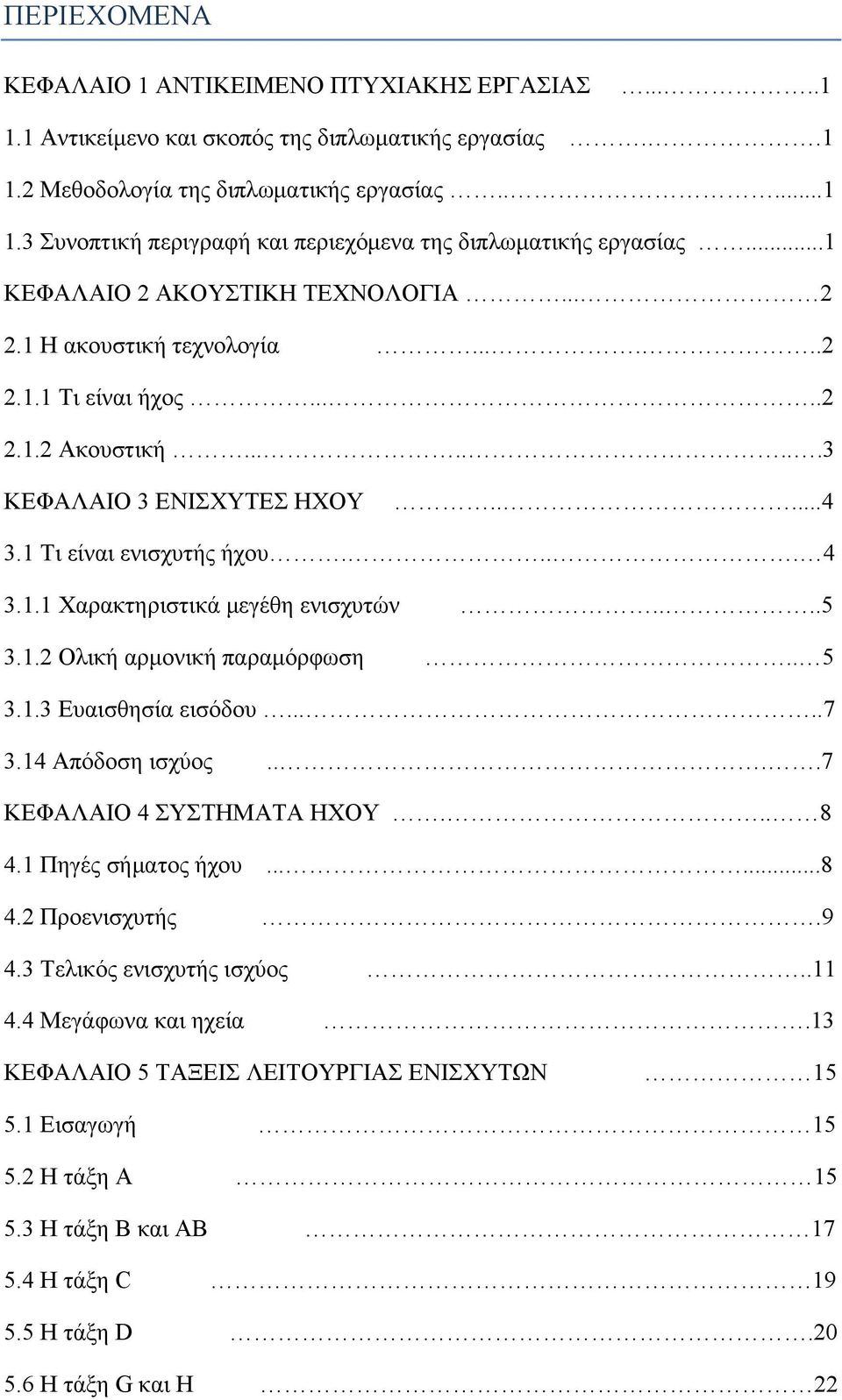 ...5 3.1.2 Ολική αρμονική παραμόρφωση.. 5 3.1.3 Ευαισθησία εισόδου.....7 3.14 Απόδοση ισχύος....7 ΚΕΦΑΛΑΙΟ 4 ΣΥΣΤΗΜΑΤΑ ΗΧΟΥ... 8 4.1 Πηγές σήματος ήχου......8 4.2 Προενισχυτής.9 4.