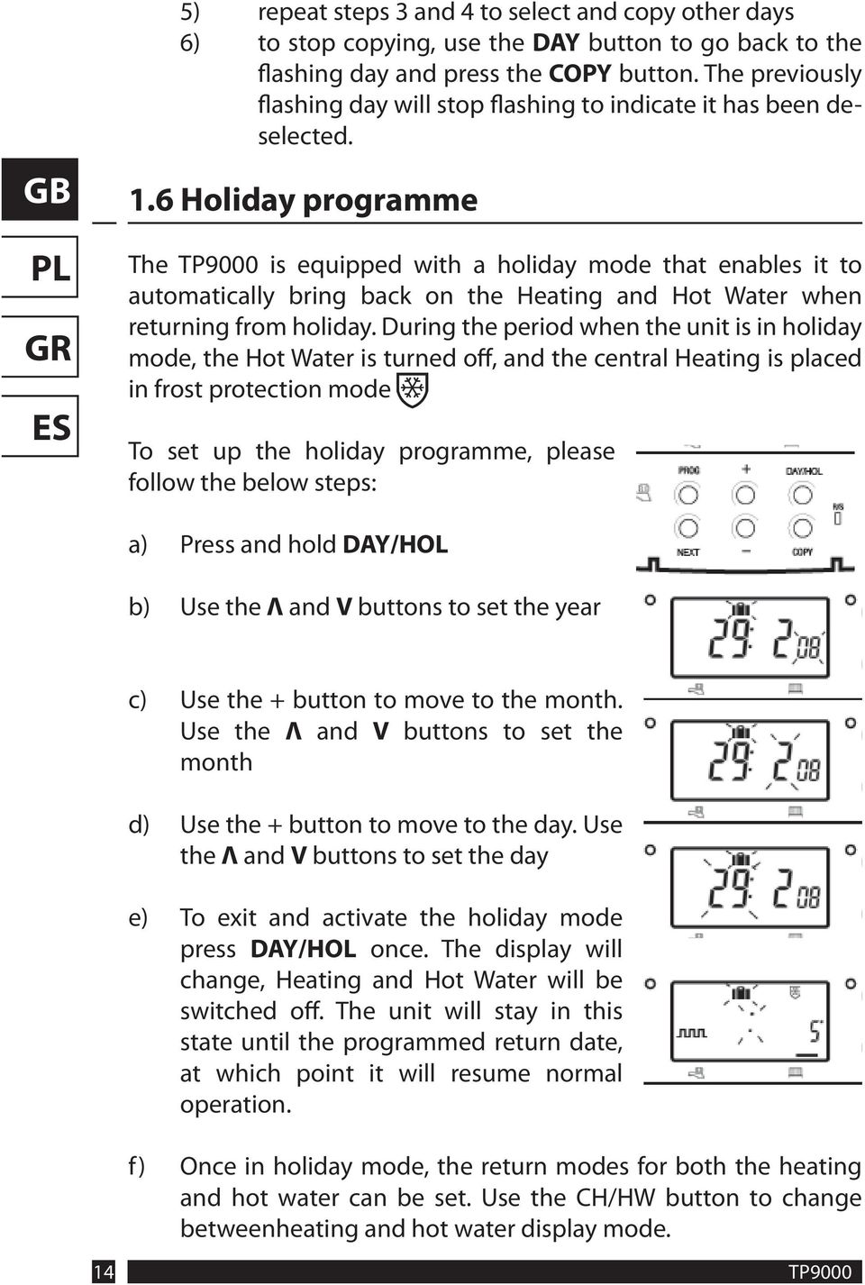 6 Holiday programme The TP9000 is equipped with a holiday mode that enables it to automatically bring back on the Heating and Hot Water when returning from holiday.