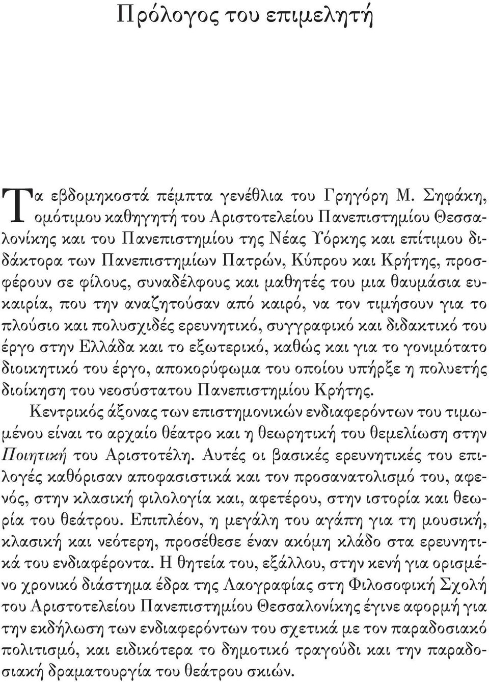 συναδέλφους και μαθητές του μια θαυμάσια ευκαιρία, που την αναζητούσαν από καιρό, να τον τιμήσουν για το πλούσιο και πολυσχιδές ερευνητικό, συγγραφικό και διδακτικό του έργο στην Ελλάδα και το