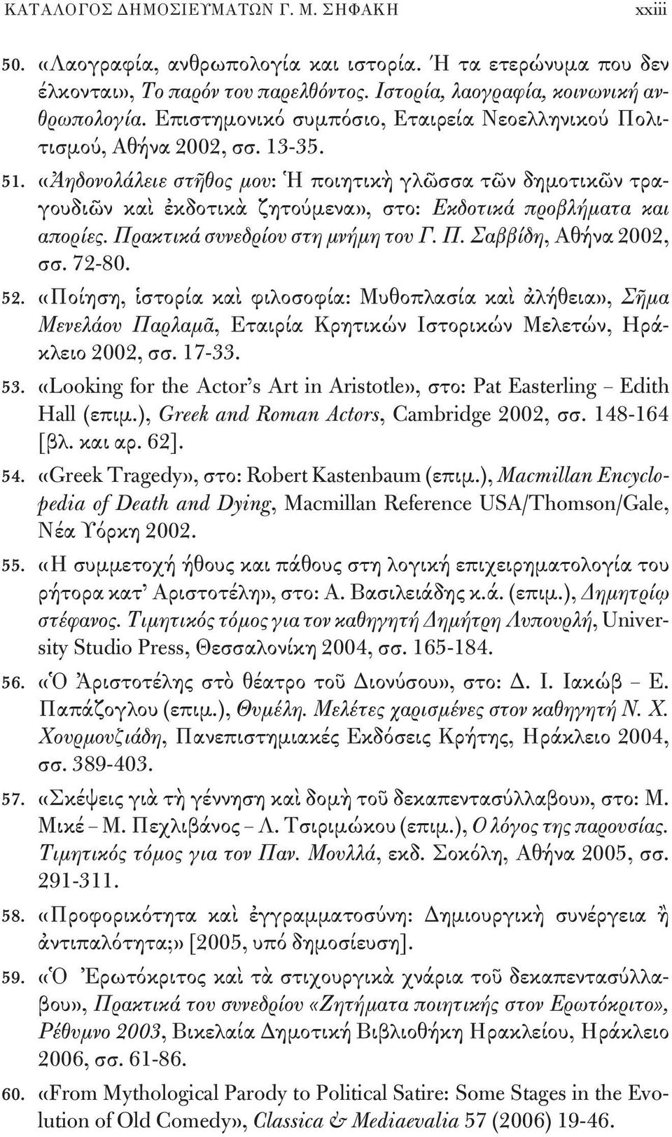 «Ἀηδονολάλειε στῆθος μου: Ἡ ποιητικὴ γλῶσσα τῶν δημοτικῶν τραγουδιῶν καὶ ἐκδοτικὰ ζητούμενα», στο: Εκδοτικά προβλήματα και απορίες. Πρακτικά συνεδρίου στη μνήμη του Γ. Π. Σαββίδη, Αθήνα 2002, σσ.