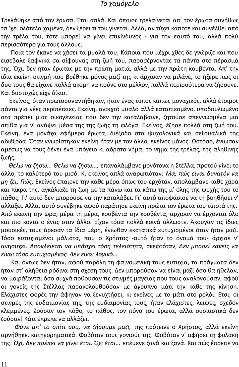 Ποια τον έκανε να χάσει τα μυαλά του; Κάποια που μέχρι χθες δε γνώριζε και που εισέβαλε ξαφνικά σα σίφουνας στη ζωή του, παρασέρνοντας τα πάντα στο πέρασμά της.