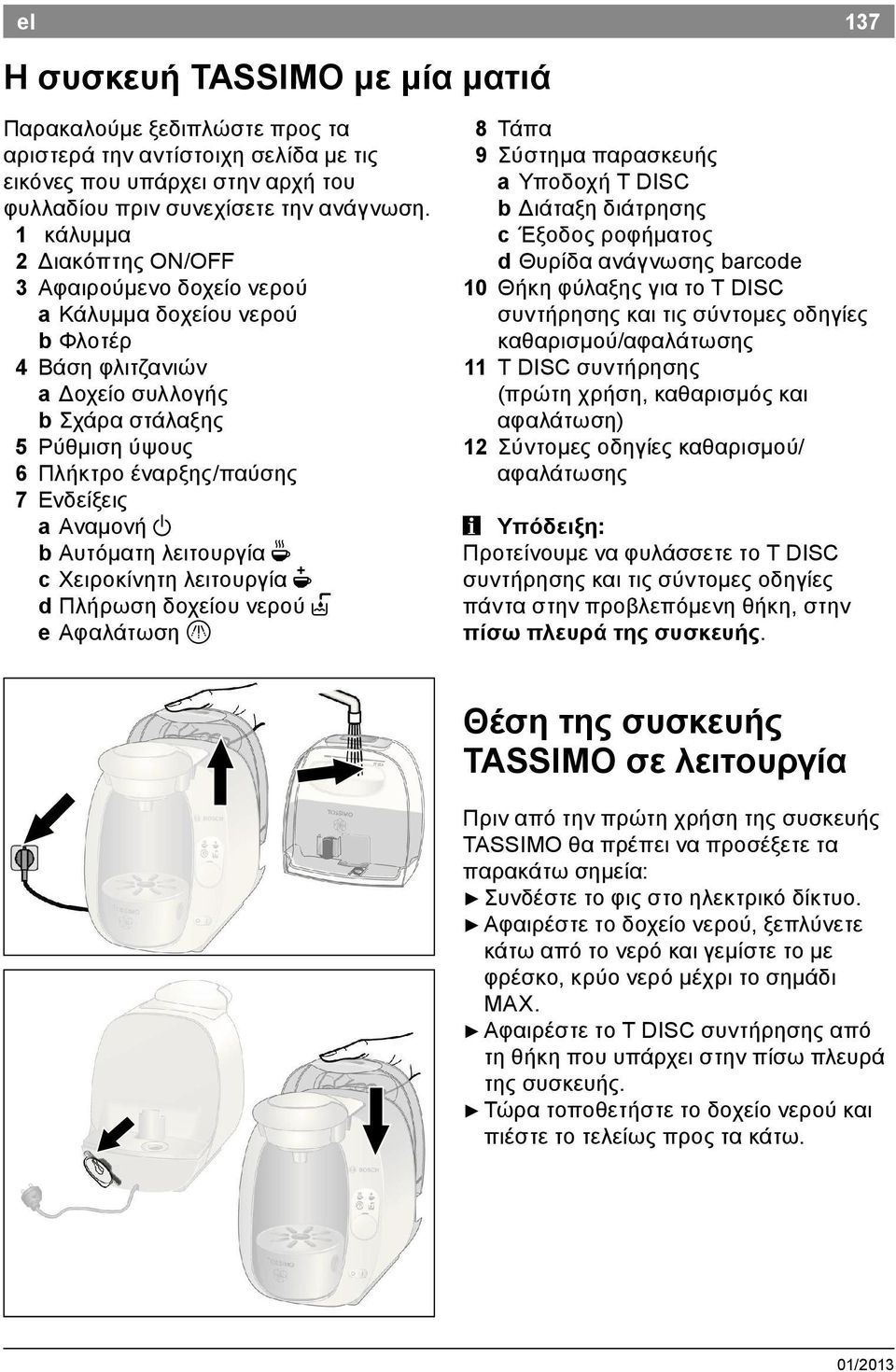 Αναμονή a b Αυτόματη λειτουργία O c Χειροκίνητη λειτουργία N d Πλήρωση δοχείου νερού P e Αφαλάτωση Q 137 8 Τάπα 9 Σύστημα παρασκευής a Υποδοχή T DISC b Διάταξη διάτρησης c Έξοδος ροφήματος d Θυρίδα