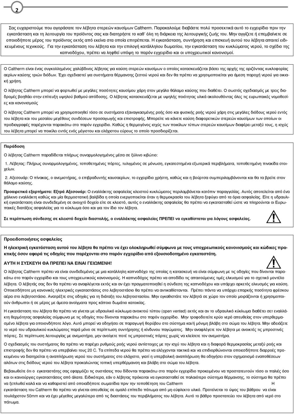 Μην αγγίζετε ή επεµβαίνετε σε οποιοδήποτε µέρος του προϊόντος εκτός από εκείνα στα οποία επιτρέπεται. Η εγκατάσταση, συντήρηση και επισκευή αυτού του λέβητα απαιτεί ειδικευµένους τεχνικούς.