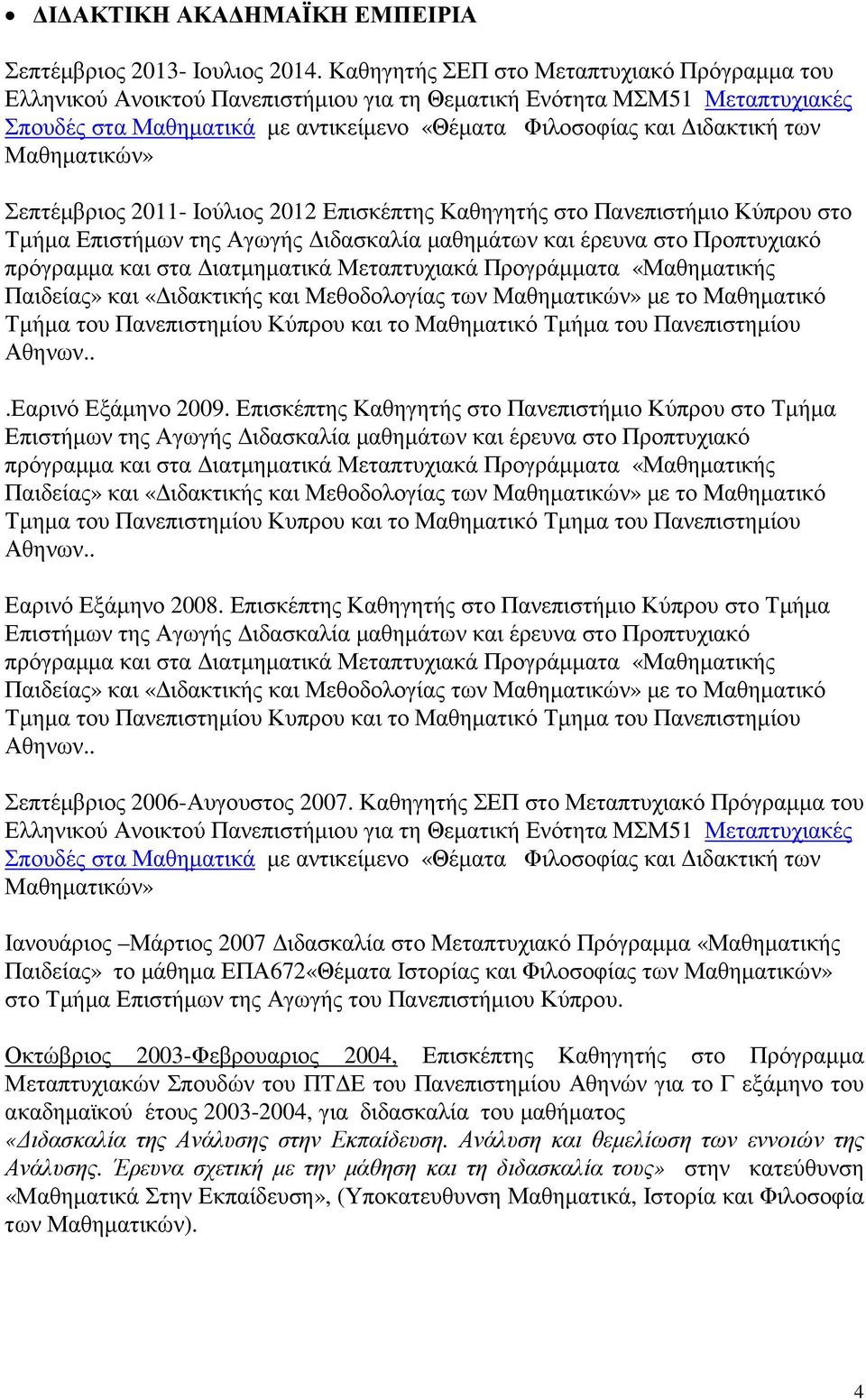 Μαθηµατικών» Σεπτέµβριος 2011- Ιούλιος 2012 Επισκέπτης Καθηγητής στο Πανεπιστήµιο Κύπρου στο Τµήµα Επιστήµων της Αγωγής ιδασκαλία µαθηµάτων και έρευνα στο Προπτυχιακό πρόγραµµα και στα ιατµηµατικά