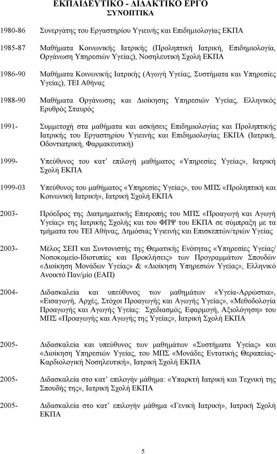 Ερυθρός Σταυρός 1991- Συμμετοχή στα μαθήματα και ασκήσεις Επιδημιολογίας και Προληπτικής Ιατρικής του Εργαστηρίου Υγιεινής και Επιδημιολογίας ΕΚΠΑ (Ιατρική, Οδοντιατρική, Φαρμακευτική) 1999-