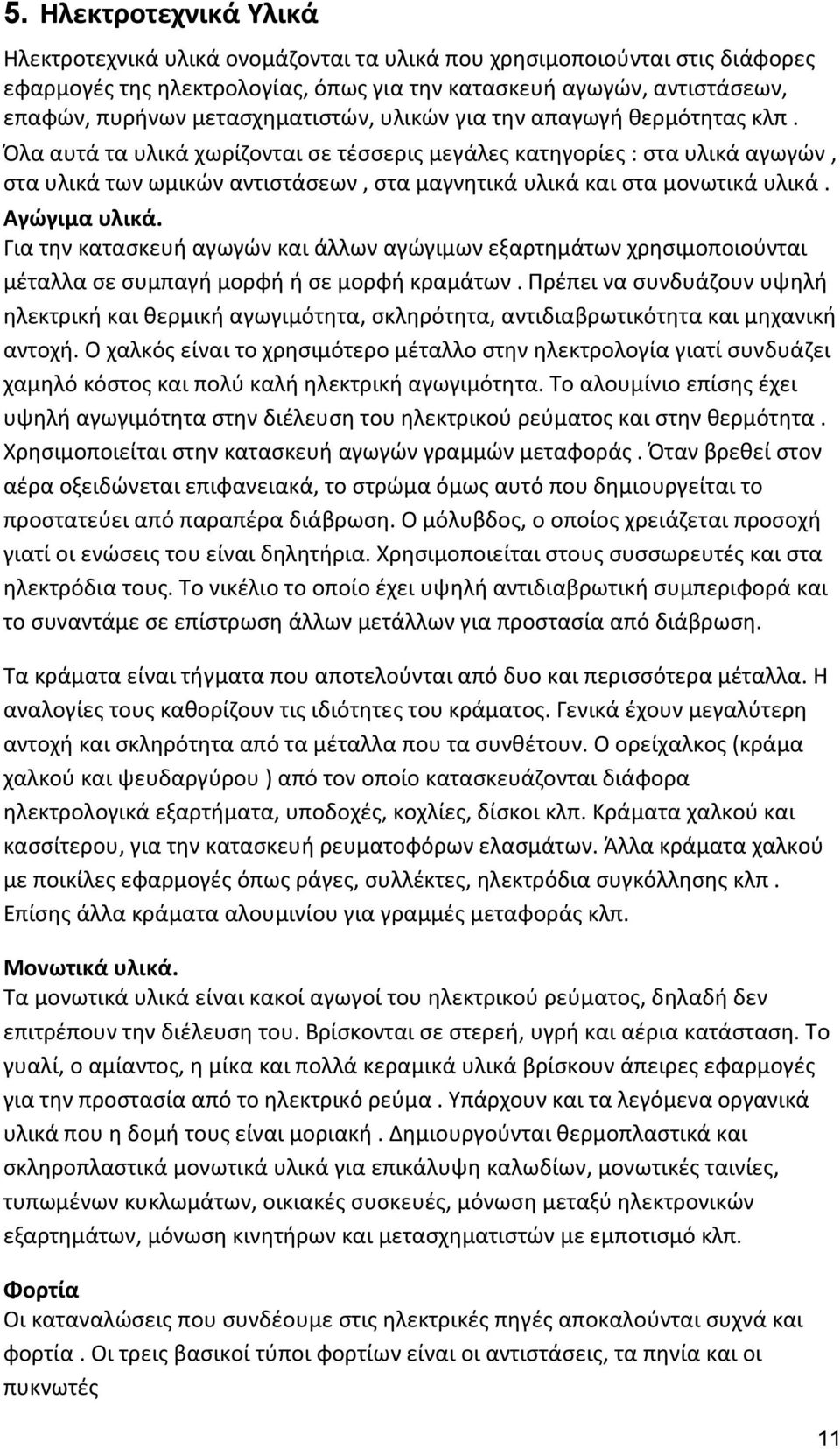 Όλα αυτά τα υλικά χωρίζονται σε τέσσερις μεγάλες κατηγορίες : στα υλικά αγωγών, στα υλικά των ωμικών αντιστάσεων, στα μαγνητικά υλικά και στα μονωτικά υλικά. Αγώγιμα υλικά.