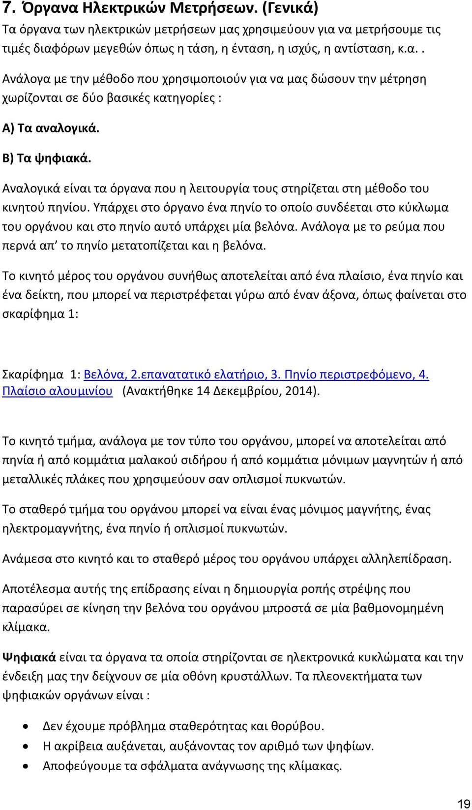 Υπάρχει στο όργανο ένα πηνίο το οποίο συνδέεται στο κύκλωμα του οργάνου και στο πηνίο αυτό υπάρχει μία βελόνα. Ανάλογα με το ρεύμα που περνά απ το πηνίο μετατοπίζεται και η βελόνα.