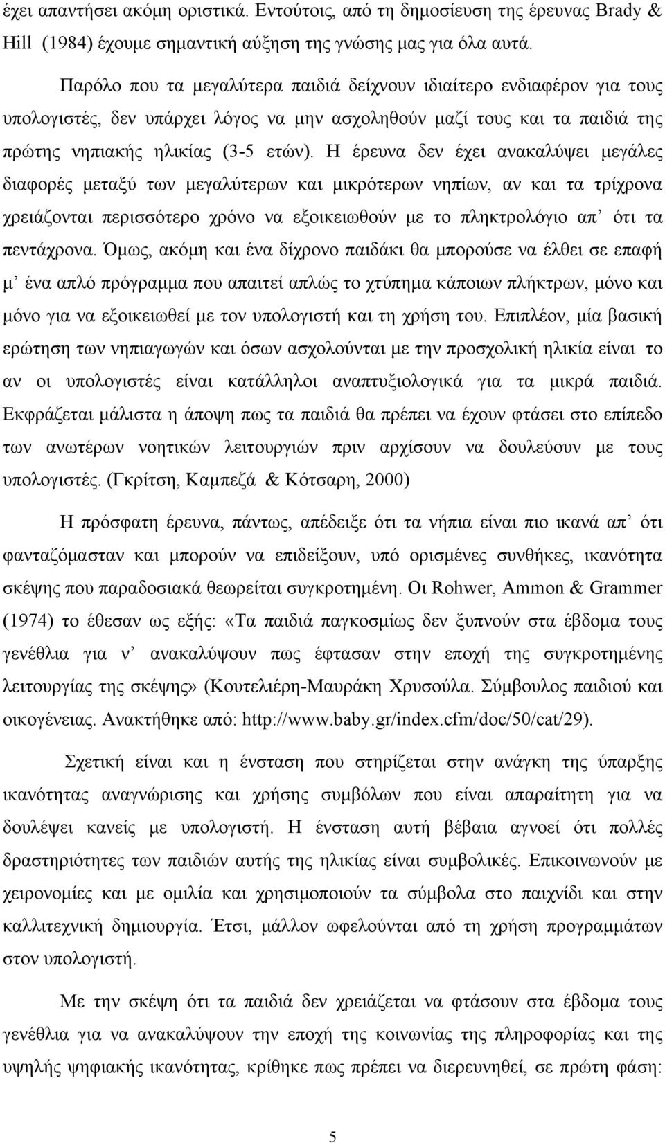 Η έρευνα δεν έχει ανακαλύψει μεγάλες διαφορές μεταξύ των μεγαλύτερων και μικρότερων νηπίων, αν και τα τρίχρονα χρειάζονται περισσότερο χρόνο να εξοικειωθούν με το πληκτρολόγιο απ ότι τα πεντάχρονα.