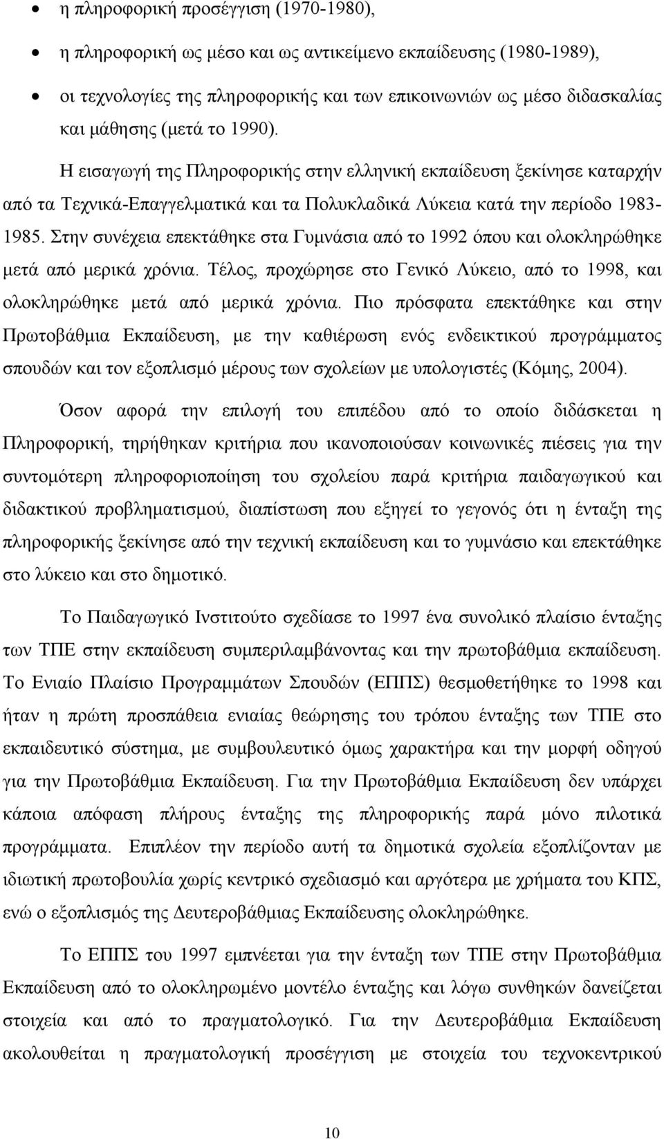 Στην συνέχεια επεκτάθηκε στα Γυμνάσια από το 1992 όπου και ολοκληρώθηκε μετά από μερικά χρόνια. Τέλος, προχώρησε στο Γενικό Λύκειο, από το 1998, και ολοκληρώθηκε μετά από μερικά χρόνια.