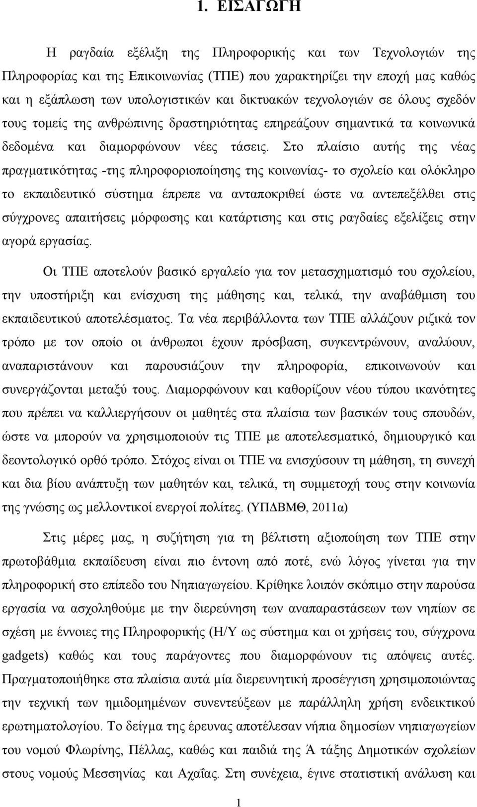 Στο πλαίσιο αυτής της νέας πραγματικότητας -της πληροφοριοποίησης της κοινωνίας- το σχολείο και ολόκληρο το εκπαιδευτικό σύστημα έπρεπε να ανταποκριθεί ώστε να αντεπεξέλθει στις σύγχρονες απαιτήσεις