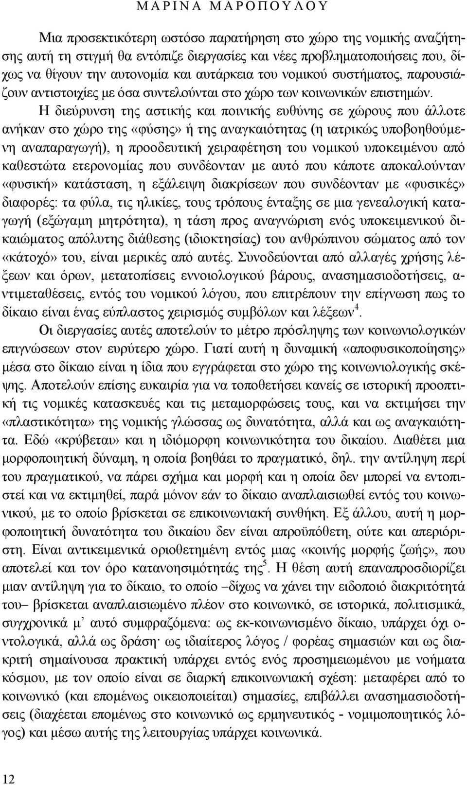 Η διεύρυνση της αστικής και ποινικής ευθύνης σε χώρους που άλλοτε ανήκαν στο χώρο της «φύσης» ή της αναγκαιότητας (η ιατρικώς υποβοηθούμενη αναπαραγωγή), η προοδευτική χειραφέτηση του νομικού