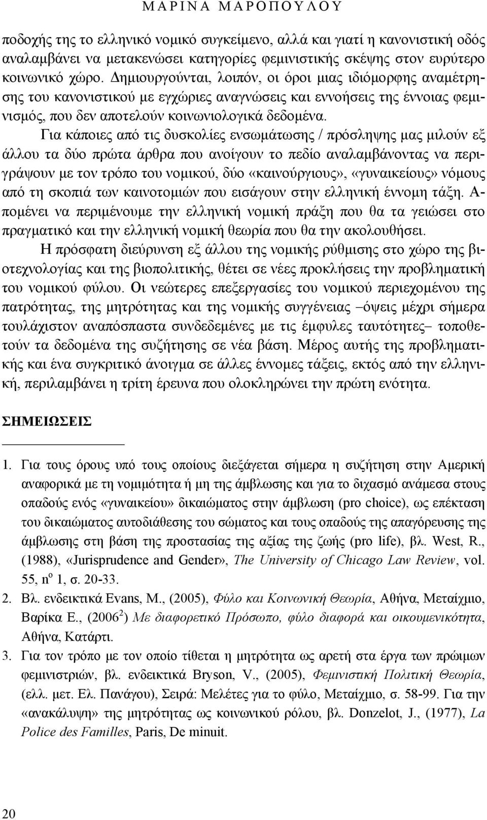 Για κάποιες από τις δυσκολίες ενσωμάτωσης / πρόσληψης μας μιλούν εξ άλλου τα δύο πρώτα άρθρα που ανοίγουν το πεδίο αναλαμβάνοντας να περιγράψουν με τον τρόπο του νομικού, δύο «καινούργιους»,