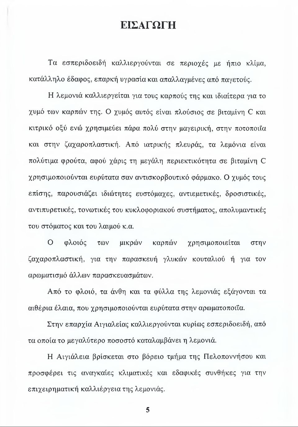 Ο χυμός αυτός είναι πλούσιος σε βιταμίνη 0 και κιτρικό οξύ ενώ χρησιμεύει πάρα πολύ στην μαγειρική, στην ποτοποιία και στην ζαχαροπλαστική.